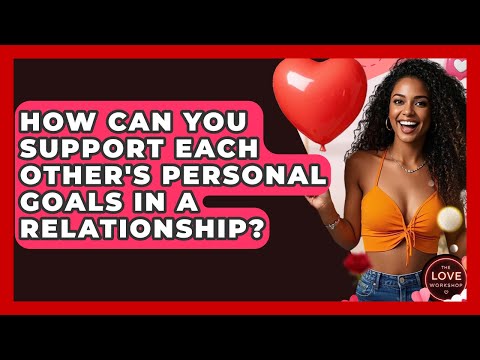 How Can You Support Each Other'S Personal Goals In A Relationship? - The Love Workshop