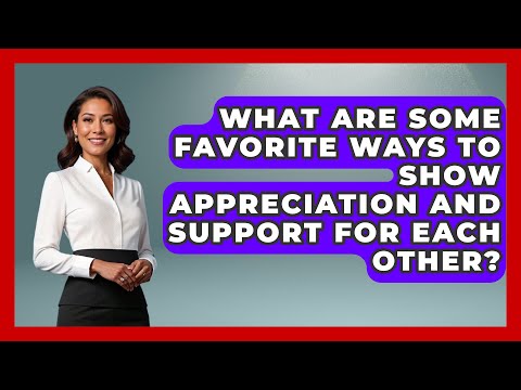 What Are Some Favorite Ways To Show Appreciation And Support For Each Other? | The Love Workshop