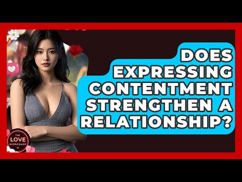 Does Expressing Contentment Strengthen A Relationship? - The Love Workshop
