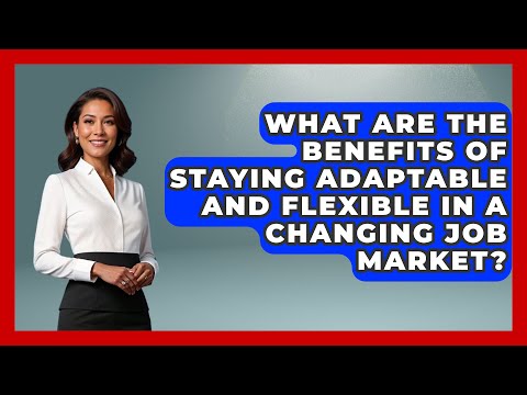 What Are The Benefits Of Staying Adaptable And Flexible In A Changing Job Market?